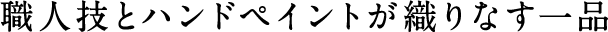 職人技とハンドペイントが織りなす一品