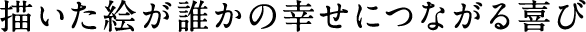 描いた絵が誰かの幸せにつながる喜び