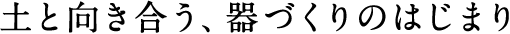 土と向き合う、器づくりのはじまり