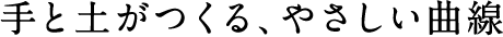 手と土がつくる、やさしい曲線