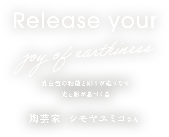 乳白色の釉薬と彫りが織りなす光と影が息づく器 陶芸家　シモヤユミコさん