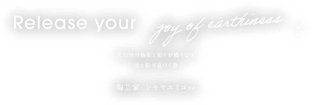乳白色の釉薬と彫りが織りなす光と影が息づく器 陶芸家　シモヤユミコさん