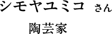 シモヤユミコさん 陶芸家