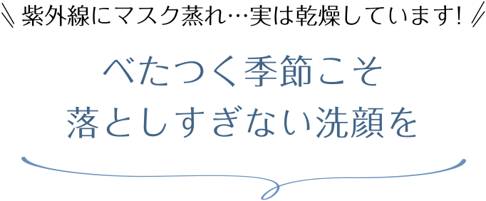 べたつく季節こそ 落としすぎない洗顔を
