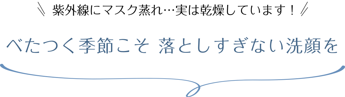 べたつく季節こそ 落としすぎない洗顔を