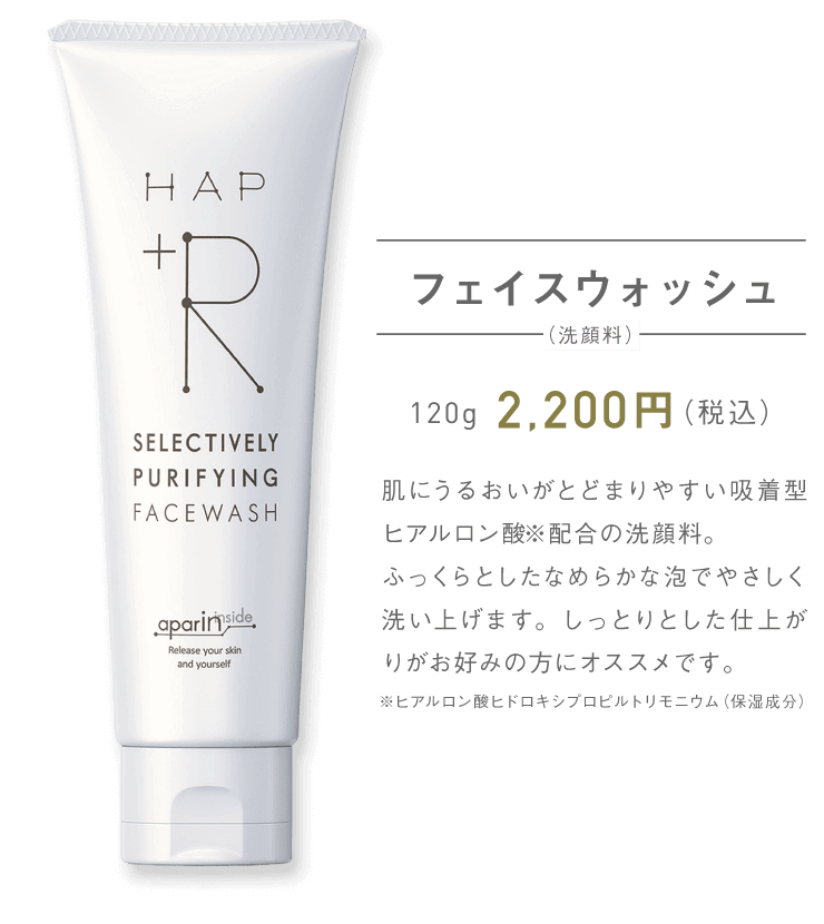 フェイスウォッシュ（洗顔料） 120g 2,200円（税込）肌にうるおいがとどまりやすい吸着型ヒアルロン酸※配合の洗顔料。ふっくらとしたなめらかな泡でやさしく洗い上げます。しっとりとした仕上がりがお好みの方にオススメです。※ヒアルロン酸ヒドロキシプロピルトリモニウム（保湿成分）