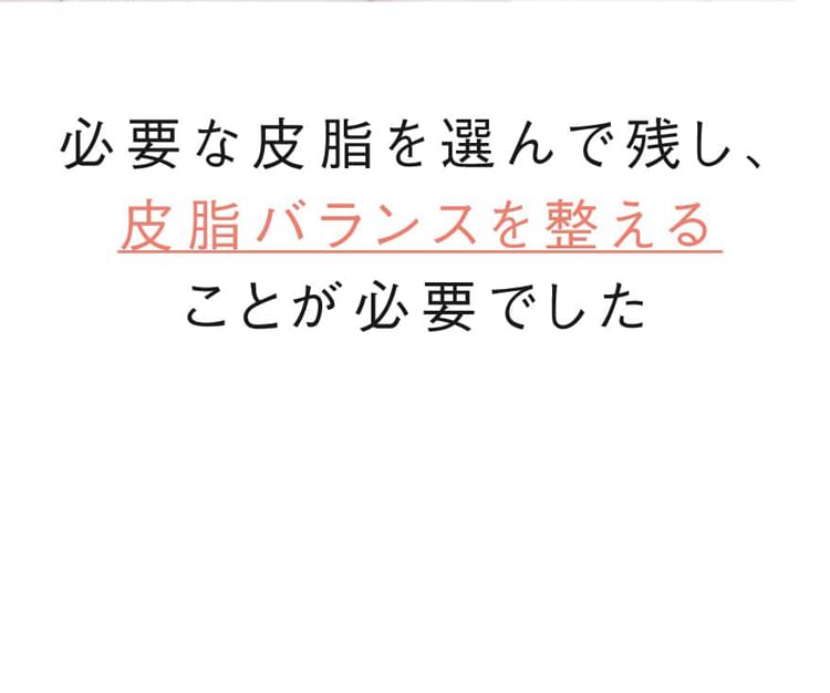 必要な皮脂を選んで残し、皮脂バランスを整えることが必要でした